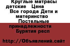 Круглые матрасы детские › Цена ­ 3 150 - Все города Дети и материнство » Постельные принадлежности   . Бурятия респ.